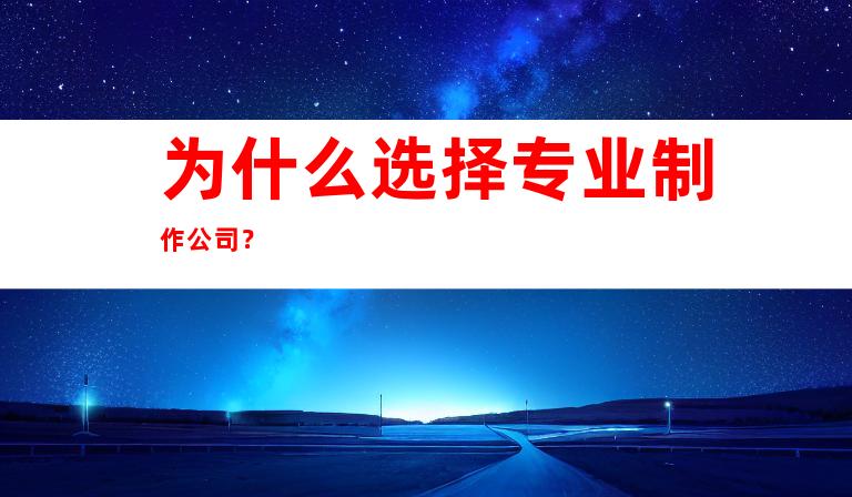 为什么选择专业制作公司？