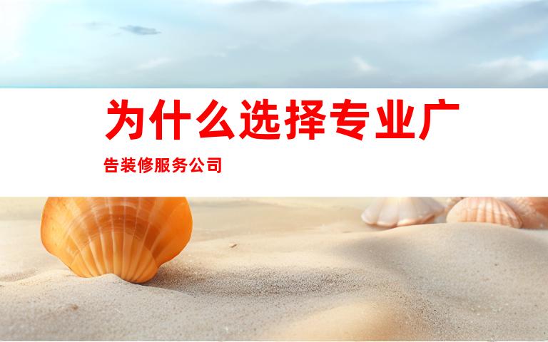 为什么选择专业广告装修服务公司