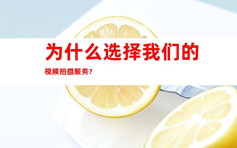 为什么选择我们的视频拍摄服务?