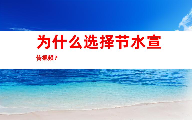 为什么选择节水宣传视频？