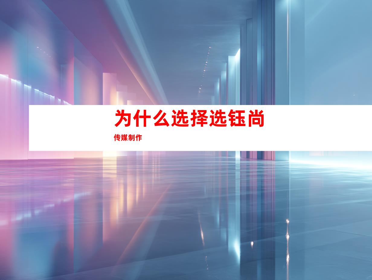 为什么选择选钰尚传媒制作