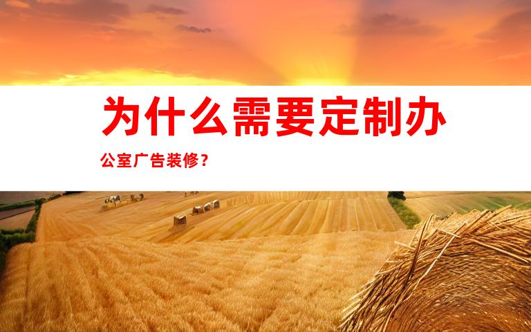 为什么需要定制办公室广告装修？