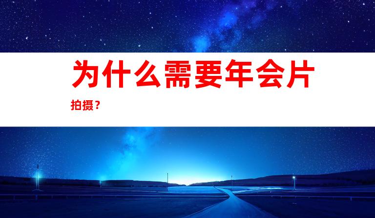 为什么需要年会片拍摄？