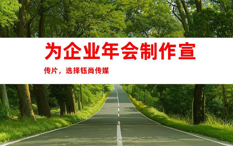 为企业年会制作宣传片，选择钰尚传媒