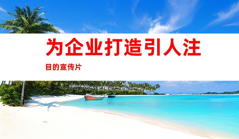 为企业打造引人注目的宣传片