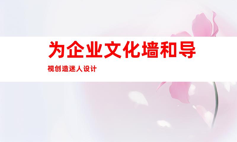 为企业文化墙和导视创造迷人设计