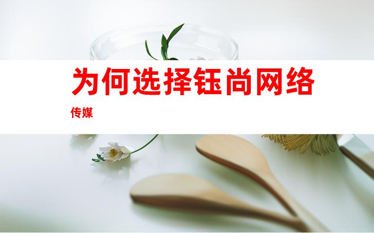 为何选择钰尚网络传媒