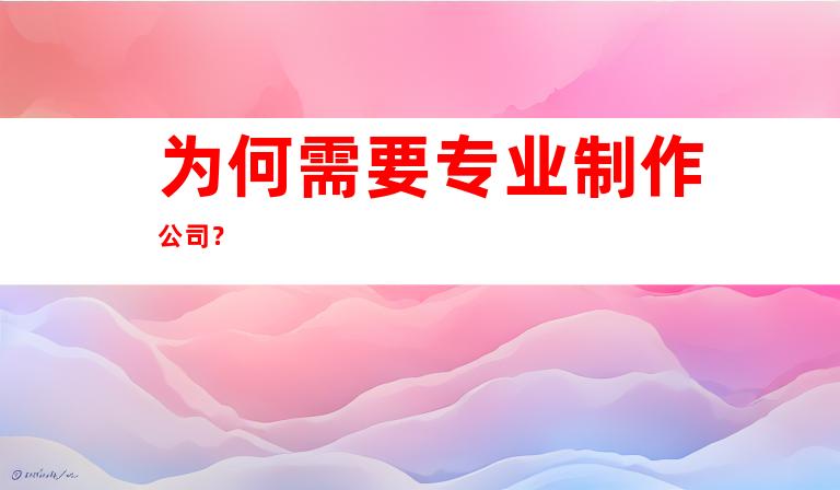 为何需要专业制作公司？