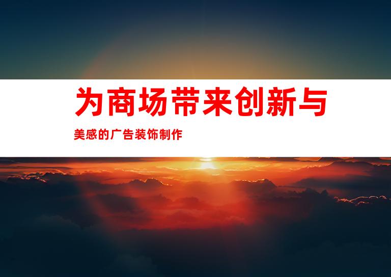 为商场带来创新与美感的广告装饰制作