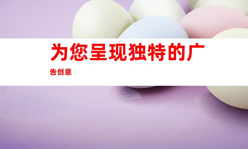 为您呈现独特的广告创意