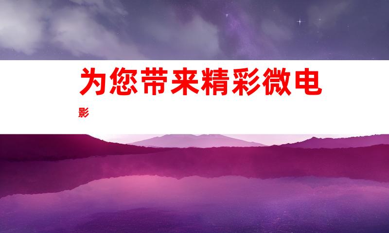 为您带来精彩微电影
