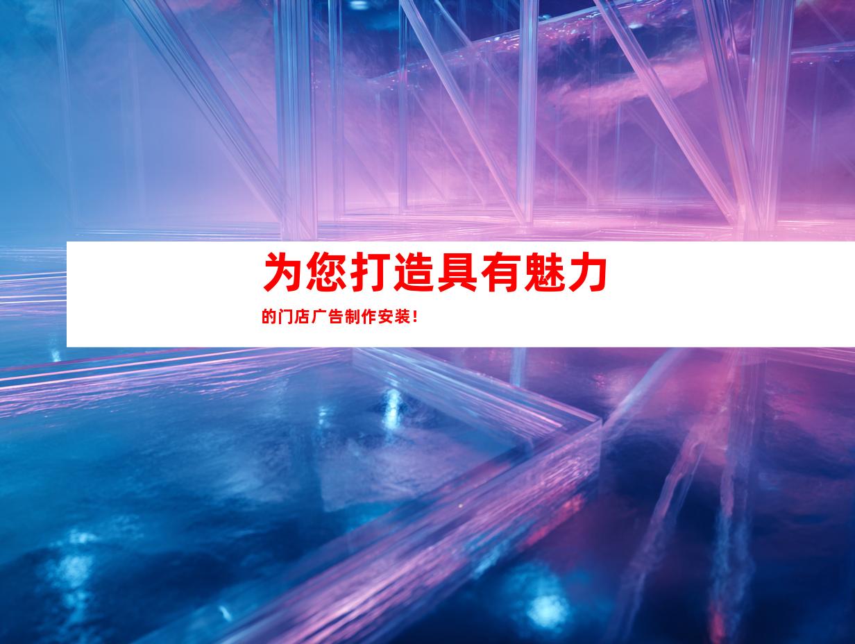 为您打造具有魅力的门店广告制作安装！