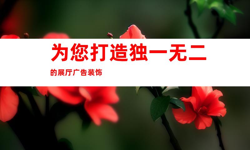 为您打造独一无二的展厅广告装饰