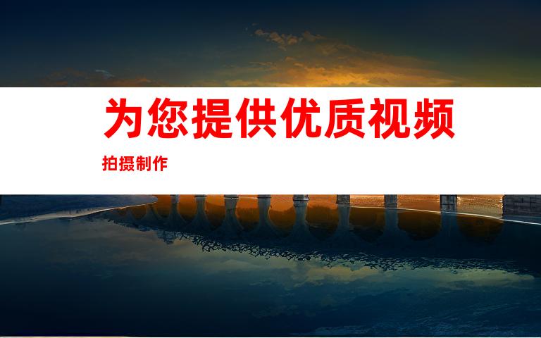 为您提供优质视频拍摄制作