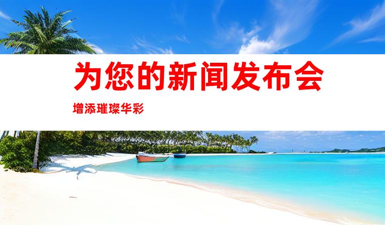 为您的新闻发布会增添璀璨华彩