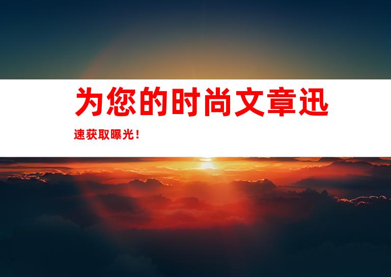 为您的时尚文章迅速获取曝光！