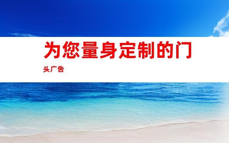 为您量身定制的门头广告