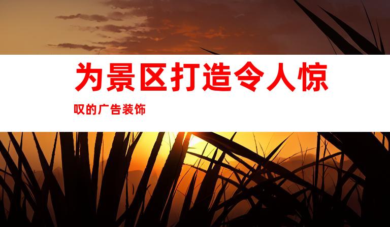 为景区打造令人惊叹的广告装饰