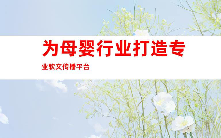 为母婴行业打造专业软文传播平台