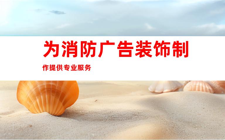 为消防广告装饰制作提供专业服务