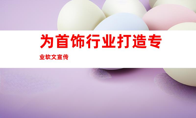 为首饰行业打造专业软文宣传