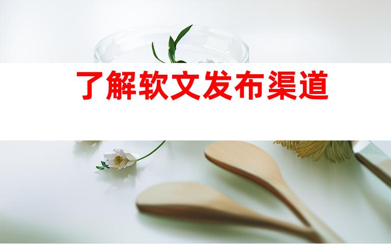 了解软文发布渠道