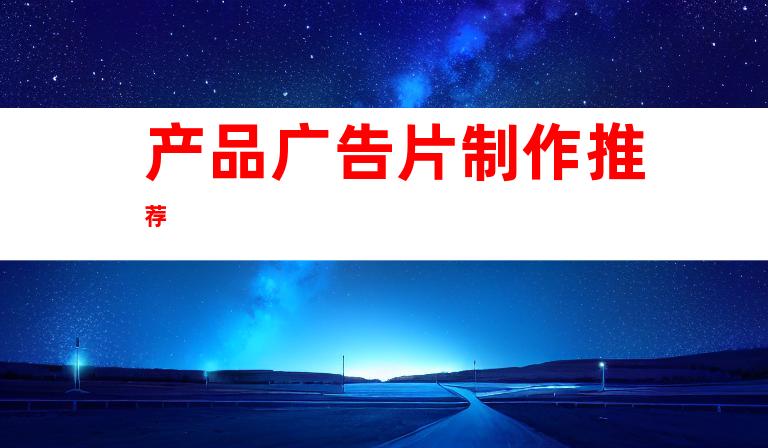 产品广告片制作推荐
