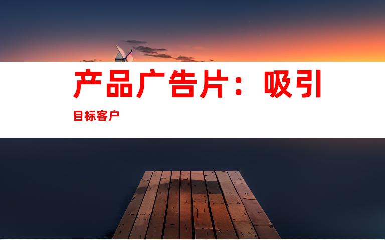 产品广告片：吸引目标客户