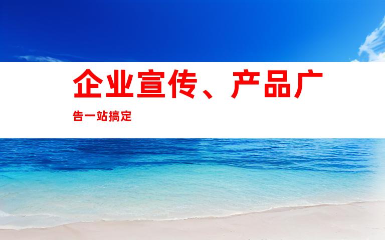 企业宣传、产品广告一站搞定