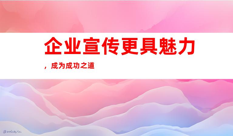 企业宣传更具魅力，成为成功之道