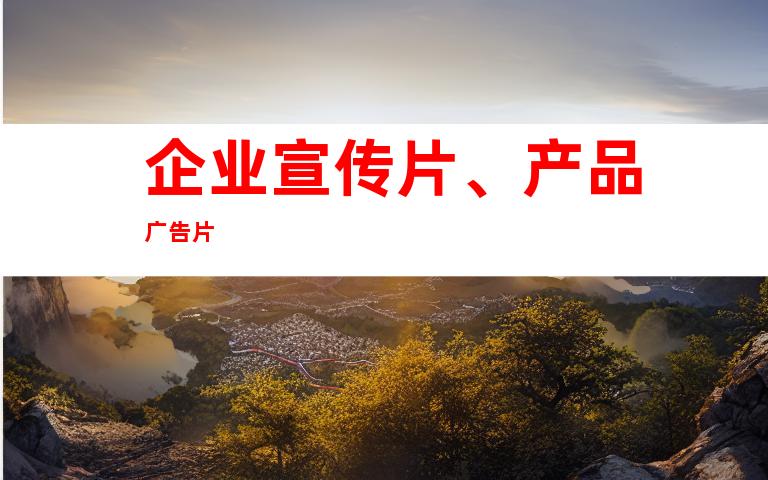 企业宣传片、产品广告片