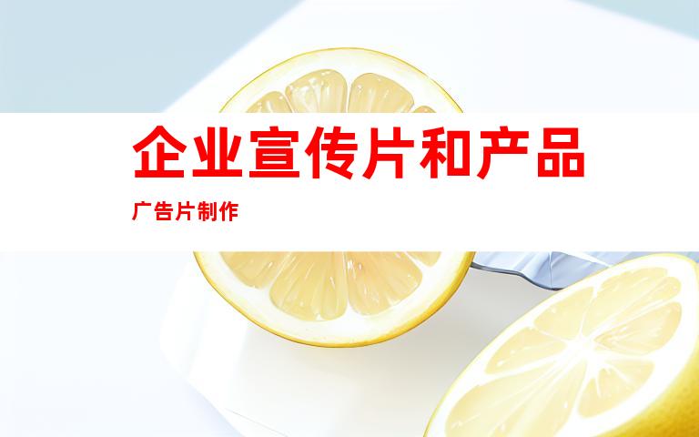 企业宣传片和产品广告片制作
