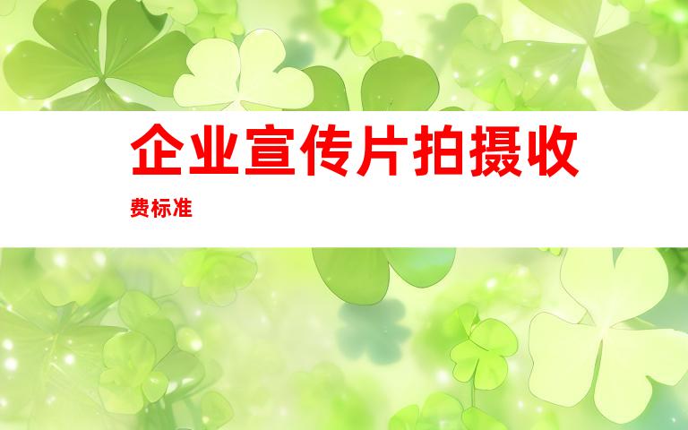 企业宣传片拍摄收费标准