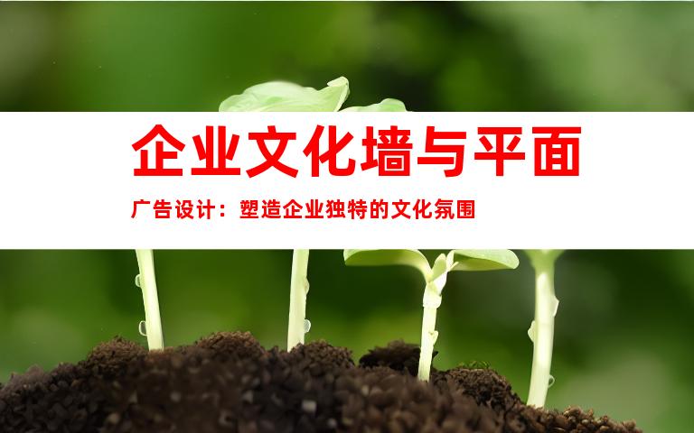 企业文化墙与平面广告设计：塑造企业独特的文化氛围