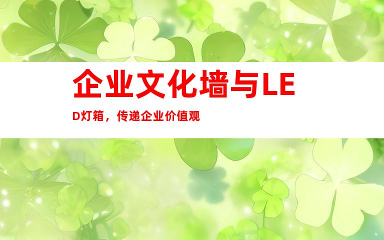 企业文化墙与LED灯箱，传递企业价值观