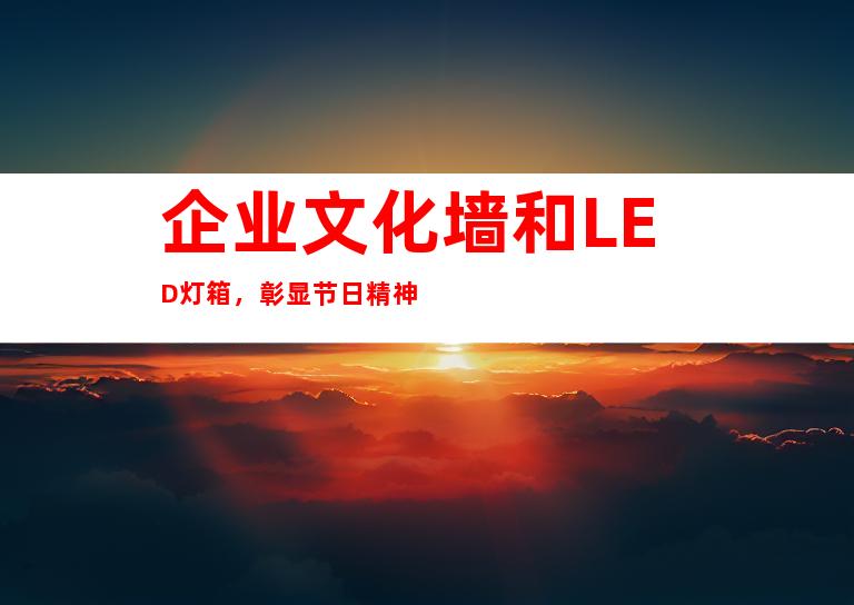 企业文化墙和LED灯箱,彰显节日精神