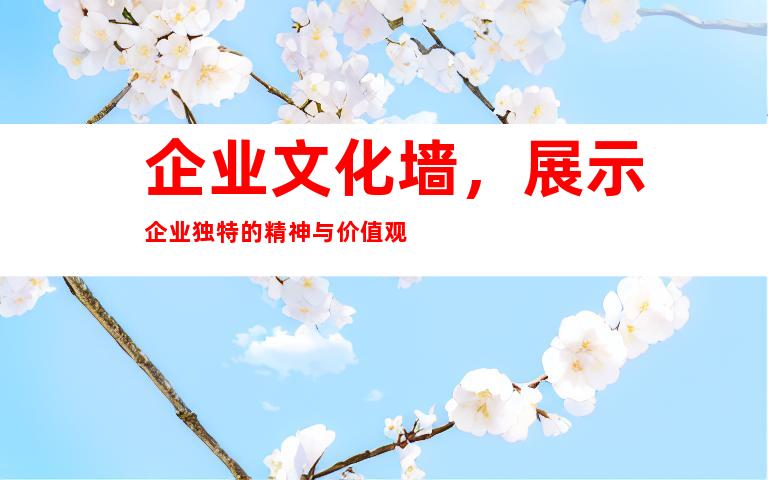 企业文化墙，展示企业独特的精神与价值观