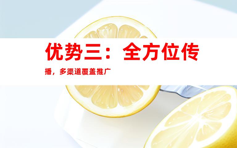 优势三：全方位传播，多渠道覆盖推广