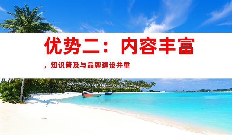 优势二：内容丰富，知识普及与品牌建设并重