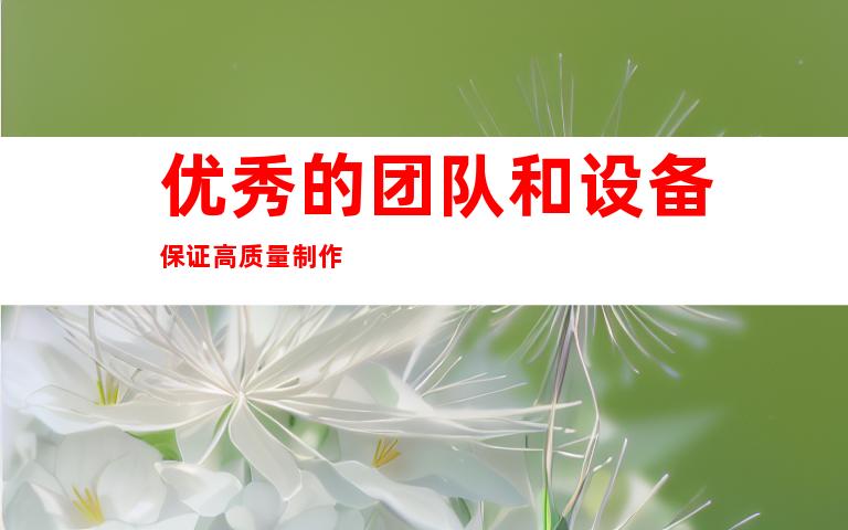 优秀的团队和设备保证高质量制作