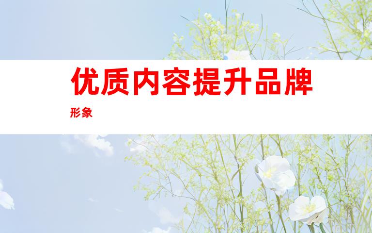 优质内容提升品牌形象