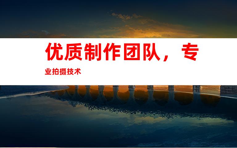 优质制作团队，专业拍摄技术