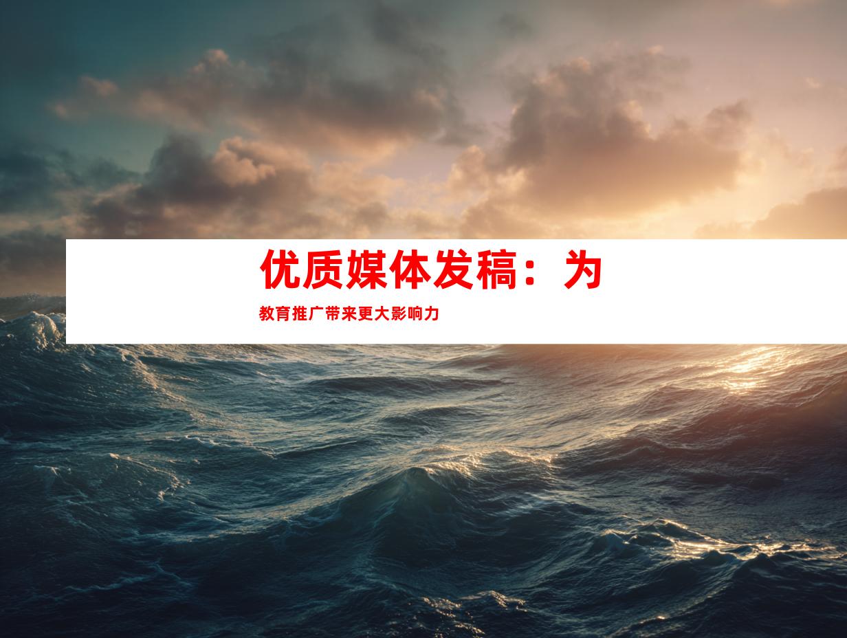 优质媒体发稿：为教育推广带来更大影响力