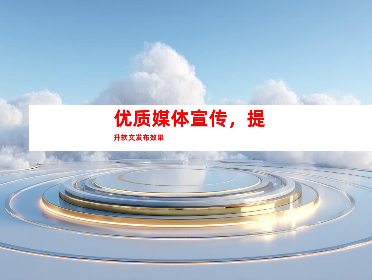优质媒体宣传，提升软文发布效果