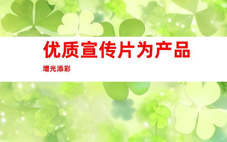 优质宣传片为产品增光添彩
