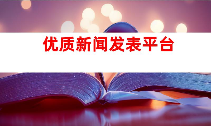 优质新闻发表平台