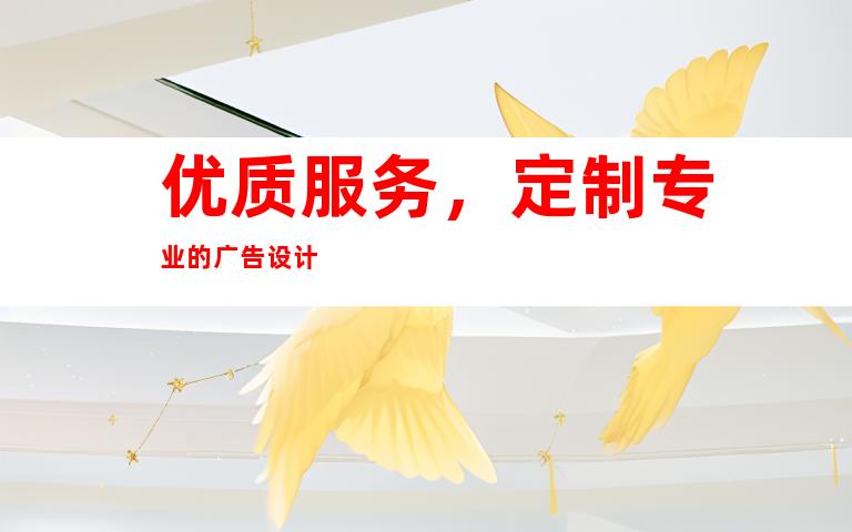 优质服务，定制专业的广告设计