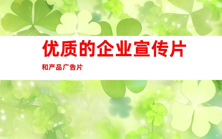 优质的企业宣传片和产品广告片