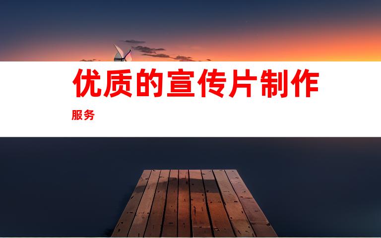 优质的宣传片制作服务