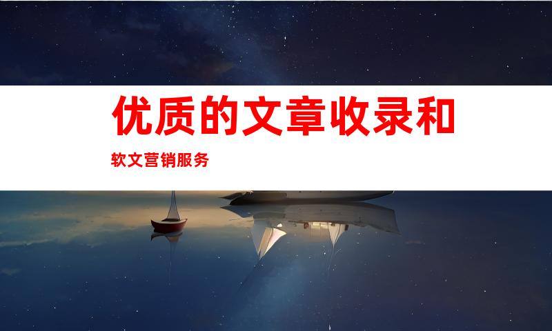 优质的文章收录和软文营销服务